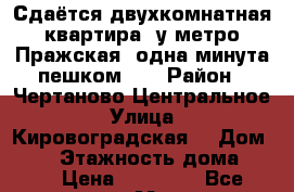 Сдаётся двухкомнатная квартира  у метро Пражская (одна минута пешком) , › Район ­ Чертаново Центральное › Улица ­ Кировоградская  › Дом ­ 30 › Этажность дома ­ 22 › Цена ­ 49 000 - Все города, Москва г. Недвижимость » Квартиры аренда   . Адыгея респ.,Адыгейск г.